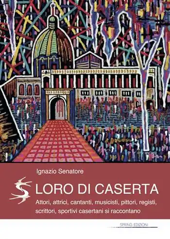 Loro di Caserta. Attori, attrici, cantanti, musicisti, pittori, registi, scrittori, sportivi casertani si raccontano Ultimissimo Modello