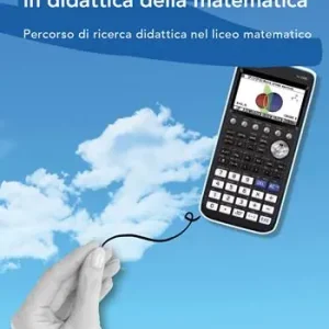 Nuova Collezione La calcolatrice grafica, un artefatto tecnologico in didattica della matematica. Percorso di ricerca didattica nel liceo matematico