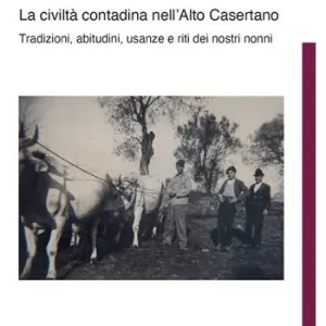 La civiltà contadina nell‘Alto Casertano. Tradizioni, abitudini, usanze e riti dei nostri nonni Ultima Occasione
