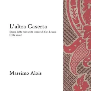Spedizione Espresso L‘altra Caserta. Storia della comunità tessile di San Leucio (1789-2020)