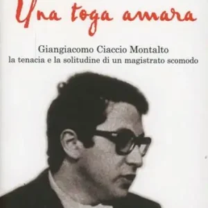 Spedito Oggi Una toga amara. Giangiacomo Ciaccio Montalto la tenacia e la solitudine di un magistrato scomodo