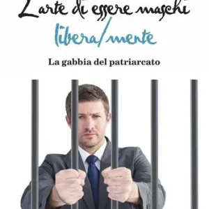 Professionale L‘arte di essere maschi libera/mente. La gabbia del patriarcato