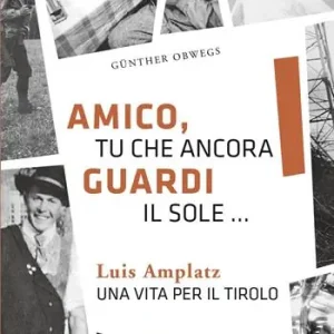 Amico, tu che ancora guardi il sole ... Luis Amplatz una vita per il Tirolo Nuovo Arrivo