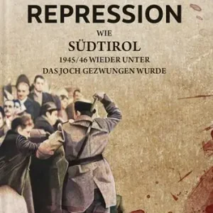 Repression. Vol. 1 Wie Südtirol 1945-46 wieder unter das Joch gezwungen wurde. Ultimissimo Modello