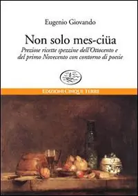 Non solo mes-ciua. Preziose ricette spezzine dell‘800 e primo ‘900 con contorno di poesie Saldi