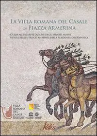 Acquista Ora La villa romana del Casale di Piazza Armerina. Guida all‘interpretazione degli ornati musivi. Mito e realtà tra gli ambienti delle residenza tardoantica