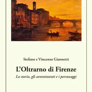 L‘Oltrarno di Firenze. La storia, gli avvenimenti e i personaggi Compra Online