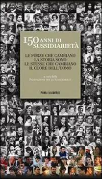 150 anni di sussidiarietà. Le forze che cambiano la storia sono le stesse che cambiano il cuore dell‘uomo Compra Online