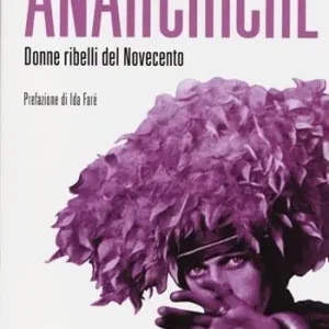 Anarchiche. Donne ribelli del Novecento Popolare