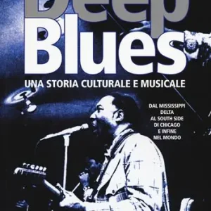 Deep Blues. Una storia musicale e culturale. Dal Mississippi Delta al South Side di Chicago e infine nel mondo Offerta Del Giorno