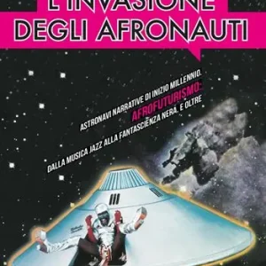L‘ invasione degli afronauti. Astronavi narrative di inizio millennio. Afrofuturismo dalla musica jazz alla fantascienza nera, e oltre Economico