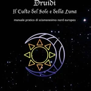 Druidi. Il culto del sole e della luna. Manuale pratico di sciamanesimo nord europeo Affare