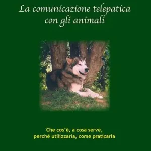 La comunicazione telepatica con gli animali. Che cos‘è, a cosa serve, perchè utilizzarla, come praticarla Compra Adesso
