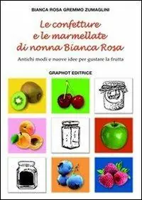 Vendita Finale Le confetture e le marmellate di nonna Bianca Rosa. Antichi modi e nuove idee per gustare la frutta. Vol. 1