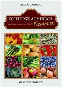 Eccellenze alimentari. Gusti, sapori, aromi del Piemonte Spedito Oggi