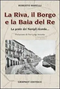 La Riva, il Borgo e la Baia del Re. La gente dei Navigli ricorda... Quantità Limitata