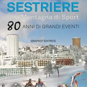 Sestriere. Una montagna di sport. 80 anni di grandi eventi Non Perdere