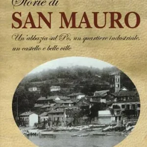 Storie di san Mauro. Un‘abbazia sul Po, un quartiere industriale, un castello e belle ville Reso Gratuito