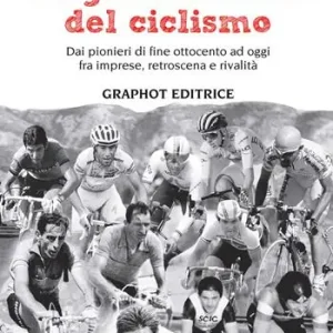 Consegna Rapida La grande storia del ciclismo. Dai pionieri di fine ottocento a oggi, fra imprese, rivalità e retroscena