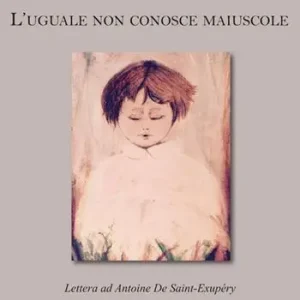 L‘ uguale non conosce maiuscole. Lettera ad Antoine De Saint-Exupéry Miglior Prezzo