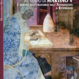 Devozione per immagini al tempo di Martino V. I murali dell‘oratorio dell‘Annunziata a Riofreddo Ultima Occasione