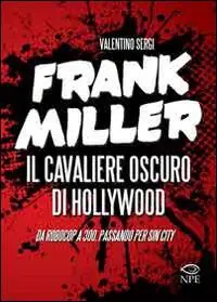 Frank Miller. Il cavaliere oscuro di Hollywood da «Robocop» a «300», passando per «Sin City». Ediz. illustrata Novità