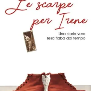 Nuovo Arrivo Le scarpe per Irene. Una storia vera resa fiaba dal tempo