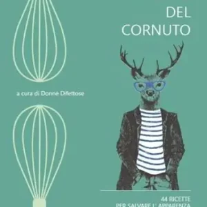 Le ricette del cornuto. 44 ricette per salvare l‘apparenza senza fatica Must-Have