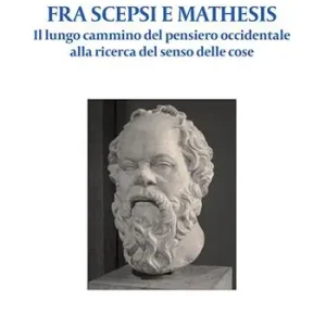 Non Perdere Fra Scepsi e Mathesis. Il lungo cammino del pensiero occidentale alla ricerca del senso delle cose