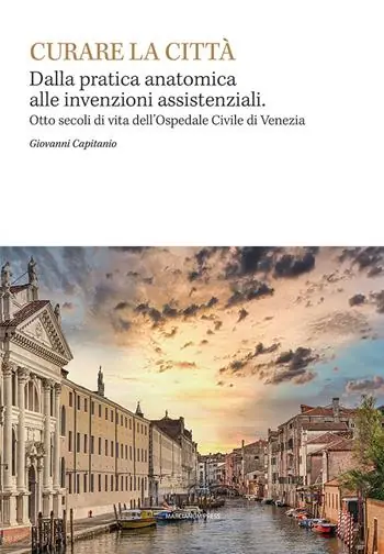 Curare la città. Dalla pratica anatomica alle invenzioni assistenziali. Otto secoli di vita dell‘Ospedale Civile di Venezia Acquista Ora