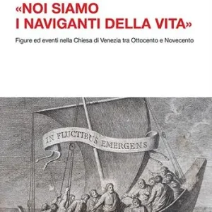 «Noi siamo i naviganti della vita». Figure ed eventi nella Chiesa di Venezia tra Ottocento e Novecento Prezzo Ridotto