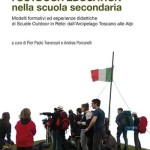 Progettare l‘outdoor education nella scuola secondaria. Modelli formativi ed esperienze didattiche di scuole outdoor in rete dall’arcipelago toscano alle Alpi Quantità Limitata