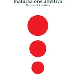 La grazia della maturazione affettiva. Dieci esercizi di preghiera Pagamento Sicuro