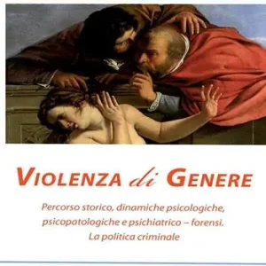 Violenza di genere. Percorso storico, dinamiche psicologiche, psicopatologiche e psichiatrico-forensi. La politica criminale Più Venduto