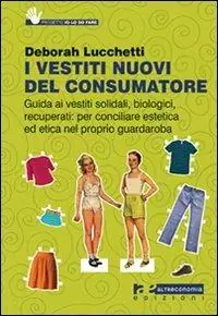 I vestiti nuovi del consumatore. Guida ai vestiti solidali, biologici, recuperati per conciliare estetica ed etica nel proprio guardaroba Nuova Collezione