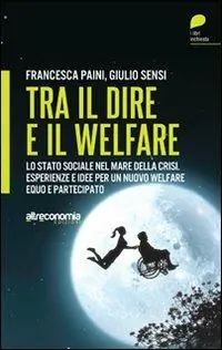 Tra il dire e il welfare. Lo stato sociale nel mare della crisi. Esperienze e idee per un nuovo welfare equo e partecipato Novità