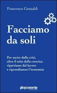 Prezzo Di Fabbrica Facciamo da soli. Per uscire dalla crisi, oltre il mito della crescita ripartiamo dal lavoro e riprendiamoci l‘economia