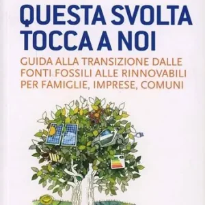 Questa svolta tocca a noi. Guida alla transizione dalle fonti fossili alle rinnovabili per famiglie, imprese, comuni Soddisfatti O Rimborsati