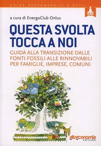 Questa svolta tocca a noi. Guida alla transizione dalle fonti fossili alle rinnovabili per famiglie, imprese, comuni Soddisfatti O Rimborsati
