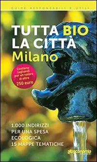 Occasione Imperdibile Tutta bio la città. Milano. 1000 indirizzi per una spesa ecologica. 15 mappe tematiche