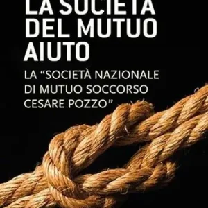 La società del mutuo aiuto. La «Società nazionale di mutuo soccorso Cesare Pozzo» Must-Have