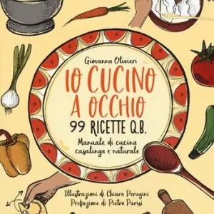 Io cucino a occhio. 99 ricette q.b. Manuale di cucina casalinga e naturale Compra Oggi Stesso