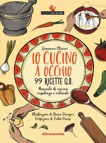 Io cucino a occhio. 99 ricette q.b. Manuale di cucina casalinga e naturale Compra Oggi Stesso