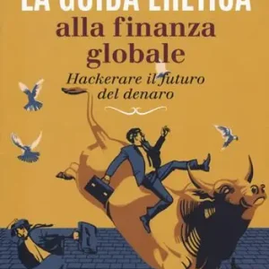 La guida eretica alla finanza globale. Hackerare il futuro del denaro Novità