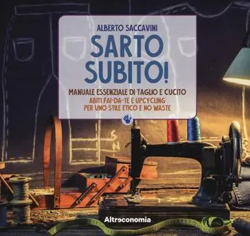Solo Oggi Sarto subito! Manuale essenziale di taglio e cucito. Abiti fai-da-te e upcycling per uno stile etico e no waste