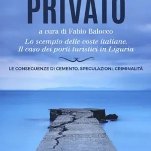 Vendita Finale Il mare privato. Lo scempio delle coste italiane. Il caso dei porti turistici in Liguria