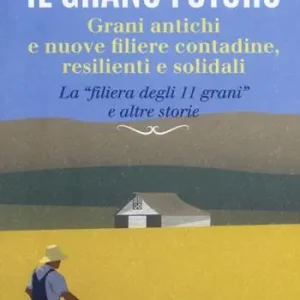 Il grano futuro. Grani antichi e nuove filiere contadine, resilienti e solidali. La «filiera degli 11 grani» e altre storie Acquista Ora