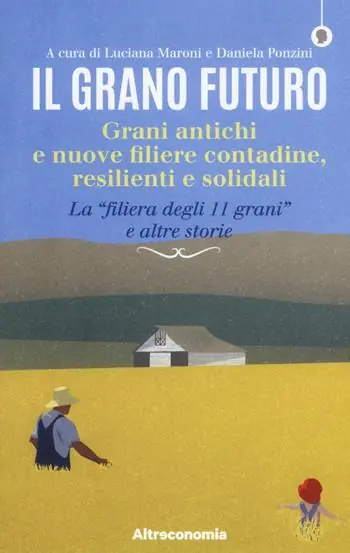 Il grano futuro. Grani antichi e nuove filiere contadine, resilienti e solidali. La «filiera degli 11 grani» e altre storie Acquista Ora