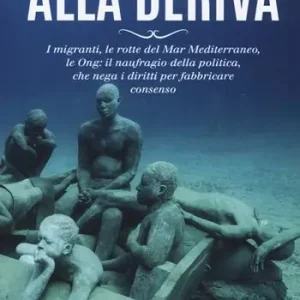 Subito Disponibile Alla deriva. I migranti, le rotte del Mar Mediterraneo, le Ong il naufragio della politica, che nega i diritti per fabbricare consenso