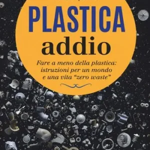 Plastica addio. Fare a meno della plastica istruzioni per un mondo e una vita «zero waste» Solo Oggi